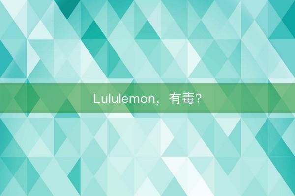 Lululemon，有毒？