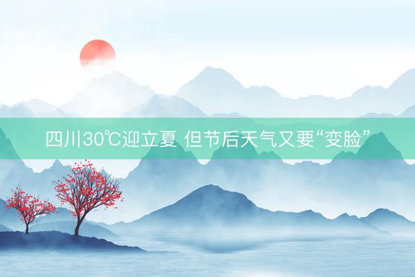 四川30℃迎立夏 但节后天气又要“变脸”