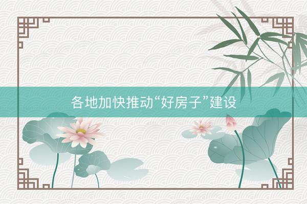 各地加快推动“好房子”建设