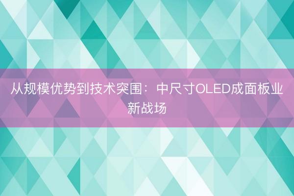 从规模优势到技术突围：中尺寸OLED成面板业新战场