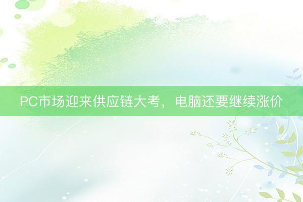PC市场迎来供应链大考，电脑还要继续涨价