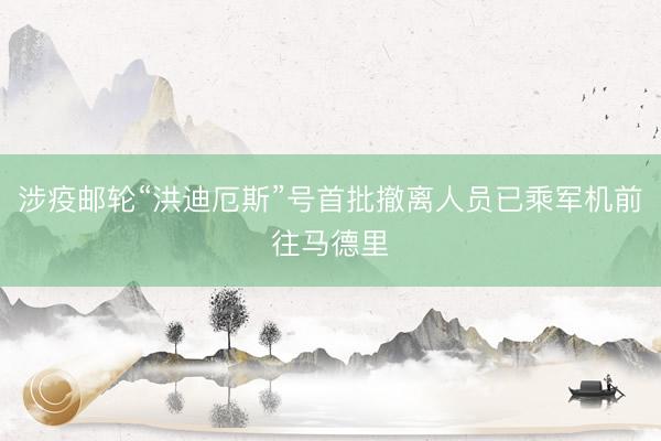 涉疫邮轮“洪迪厄斯”号首批撤离人员已乘军机前往马德里