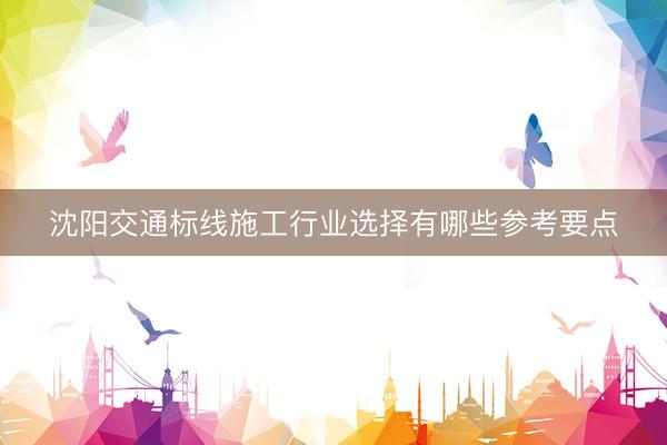 沈阳交通标线施工行业选择有哪些参考要点