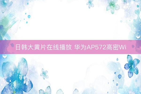 日韩大黄片在线播放 华为AP572高密Wi