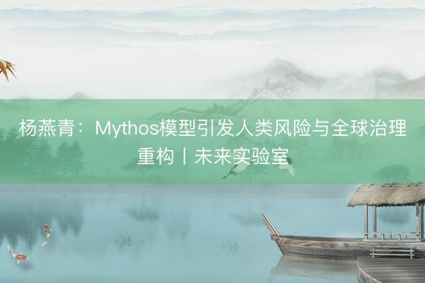 杨燕青：Mythos模型引发人类风险与全球治理重构丨未来实验室