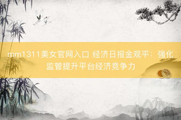 mm1311美女官网入口 经济日报金观平:强化监管提升平台经济竞争力