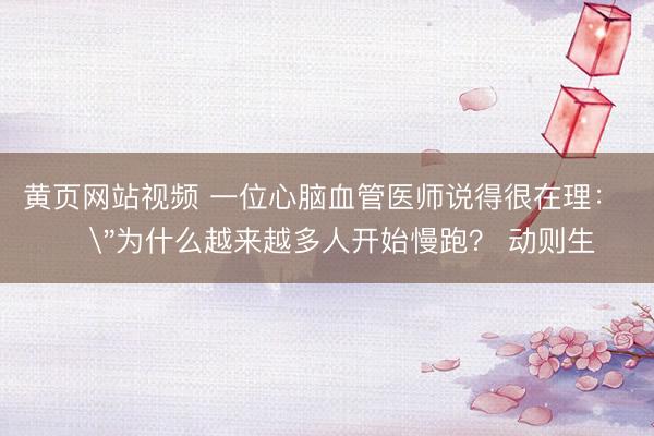 黄页网站视频 一位心脑血管医师说得很在理： ​