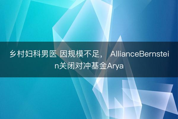乡村妇科男医 因规模不足， AllianceBernstein关闭对冲基金Arya