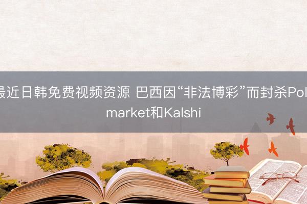 最近日韩免费视频资源 巴西因“非法博彩”而封杀Polymarket和Kalshi