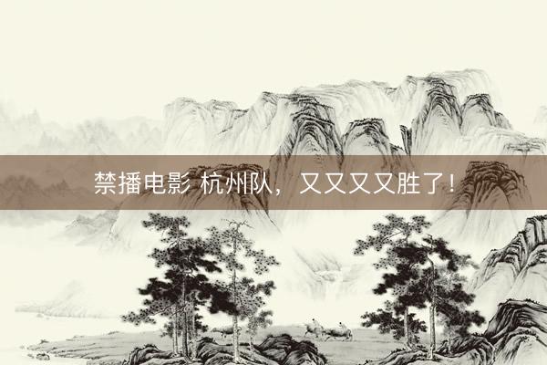 禁播电影 杭州队，又又又又胜了！