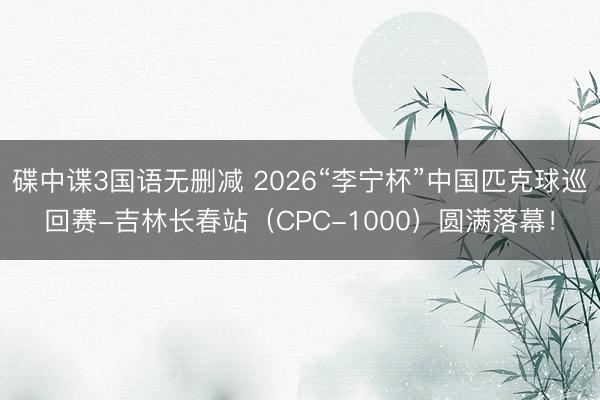 碟中谍3国语无删减 2026“李宁杯”中国匹克球巡回赛-吉林长春站（CPC-1000）圆满落幕！