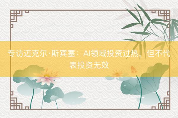 专访迈克尔·斯宾塞：AI领域投资过热，但不代表投资无效