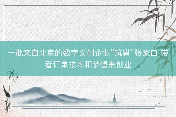 一批来自北京的数字文创企业“筑巢”张家口 带着订单技术和梦想来创业