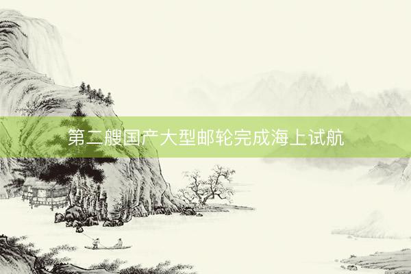 第二艘国产大型邮轮完成海上试航