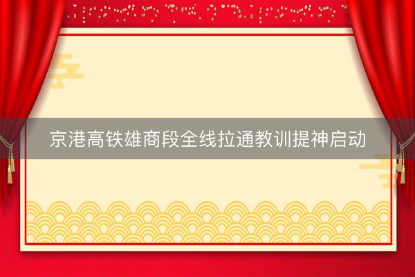 京港高铁雄商段全线拉通教训提神启动