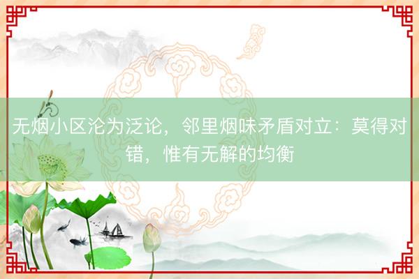 无烟小区沦为泛论，邻里烟味矛盾对立：莫得对错，惟有无解的均衡