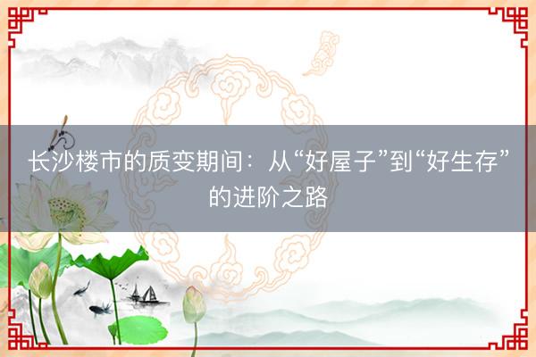 长沙楼市的质变期间：从“好屋子”到“好生存”的进阶之路