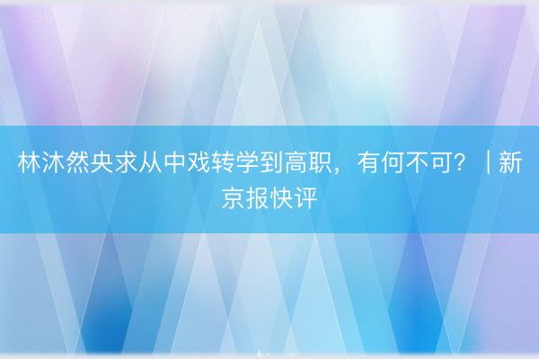林沐然央求从中戏转学到高职,有何不可? | 新京报快评