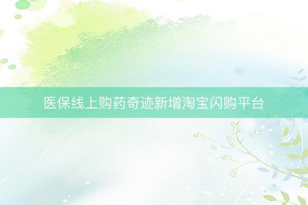 医保线上购药奇迹新增淘宝闪购平台