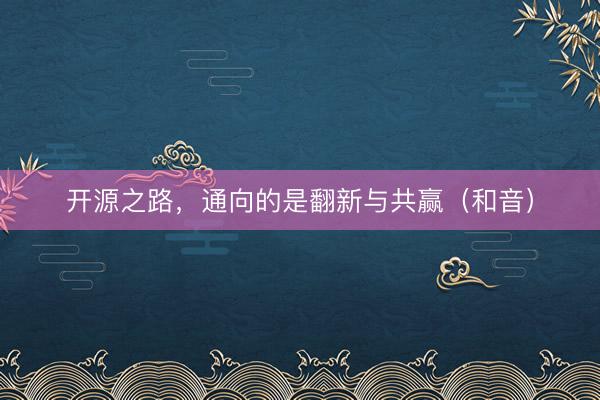 开源之路，通向的是翻新与共赢（和音）