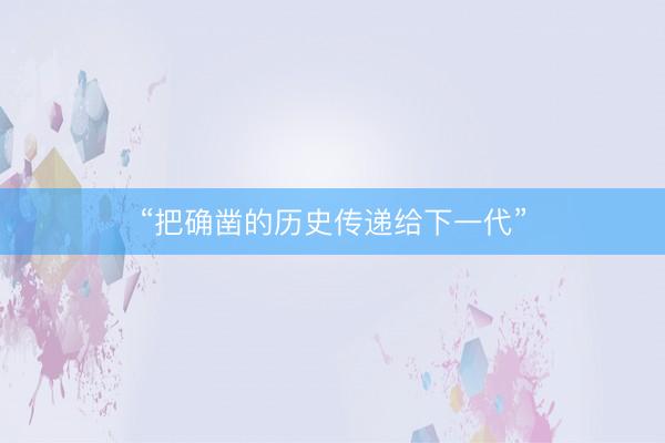 “把确凿的历史传递给下一代”