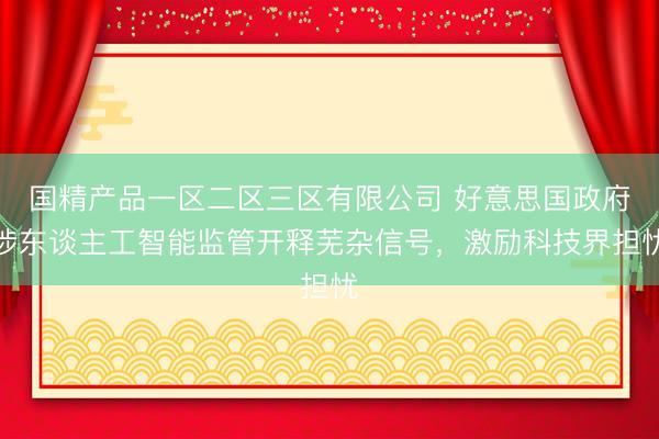 国精产品一区二区三区有限公司 好意思国政府涉东谈主工智能监管开释芜杂信号，激励科技界担忧