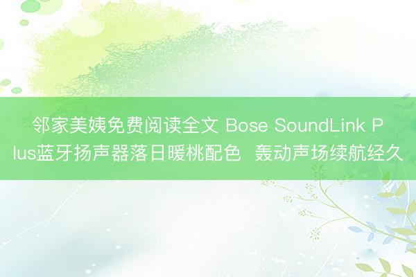 邻家美姨免费阅读全文 Bose SoundLink Plus蓝牙扬声器落日暖桃配色  轰动声场续航经久