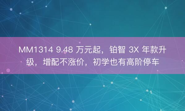 MM1314 9.48 万元起，铂智 3X 年款升级，增配不涨价，初学也有高阶停车