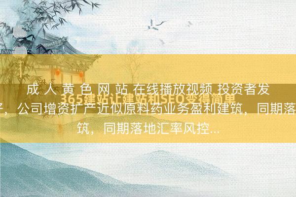 成 人 黄 色 网 站 在线播放视频 投资者发问：董秘您好，公司增资扩产近似原料药业务盈利建筑，同期落地汇率风控...
