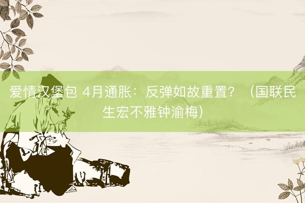爱情汉堡包 4月通胀：反弹如故重置？（国联民生宏不雅钟渝梅）
