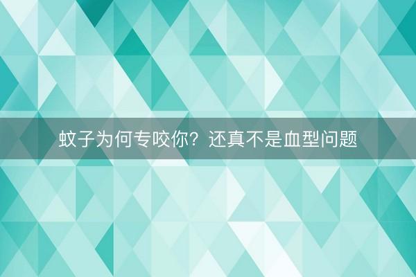 蚊子为何专咬你？还真不是血型问题