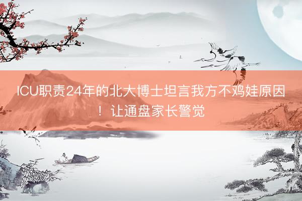 ICU职责24年的北大博士坦言我方不鸡娃原因！让通盘家长警觉