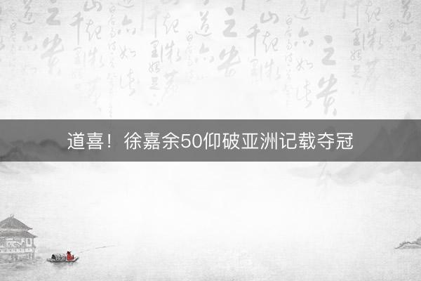 道喜！徐嘉余50仰破亚洲记载夺冠
