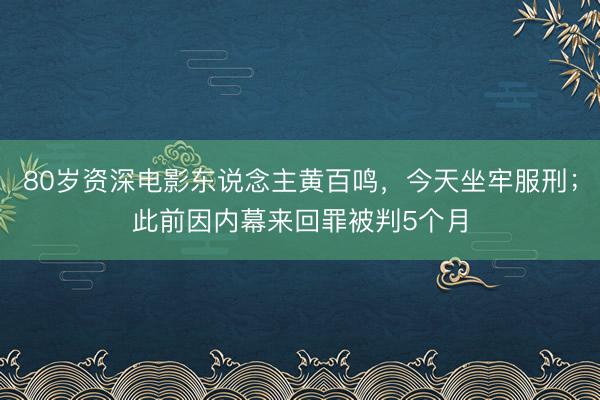 80岁资深电影东说念主黄百鸣，今天坐牢服刑；此前因内幕来回罪被判5个月