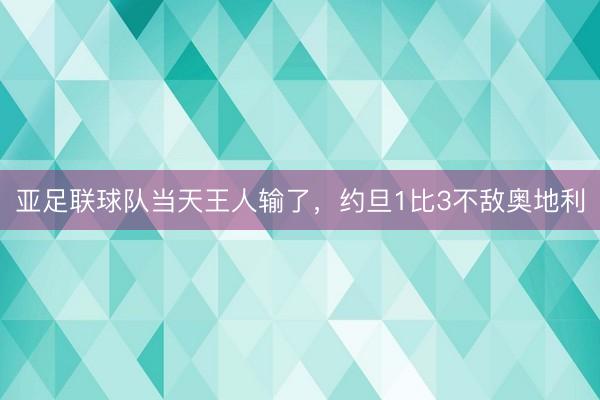 亚足联球队当天王人输了，约旦1比3不敌奥地利