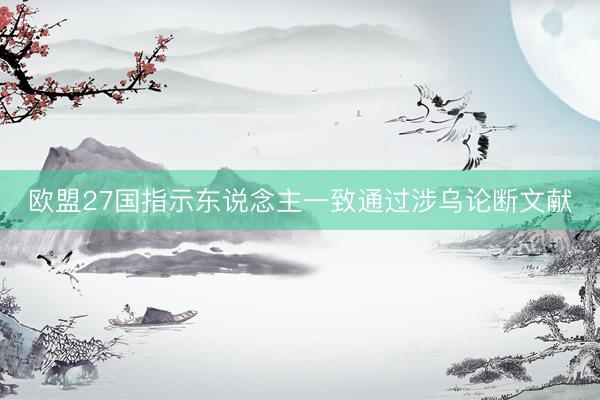 欧盟27国指示东说念主一致通过涉乌论断文献