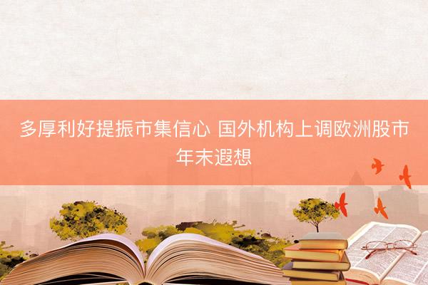 多厚利好提振市集信心 国外机构上调欧洲股市年末遐想