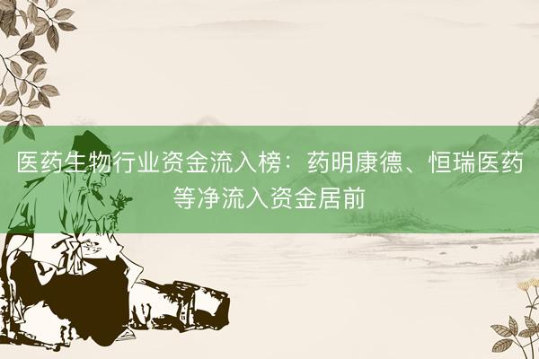 医药生物行业资金流入榜：药明康德、恒瑞医药等净流入资金居前