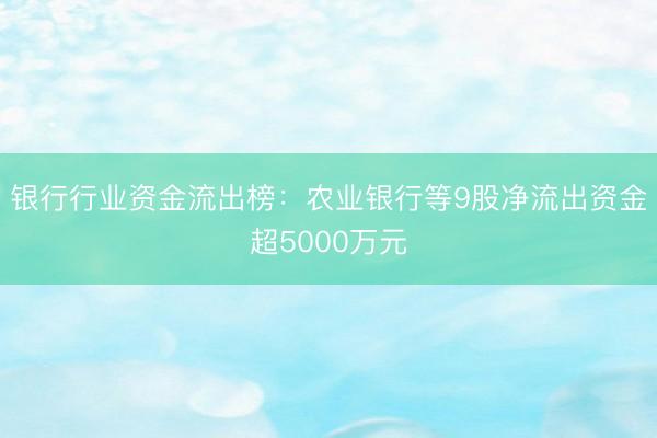 银行行业资金流出榜：农业银行等9股净流出资金超5000万元