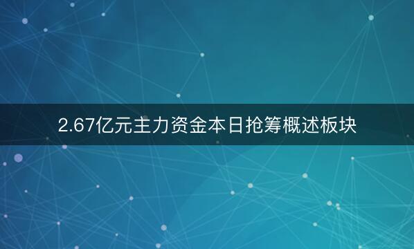 2.67亿元主力资金本日抢筹概述板块